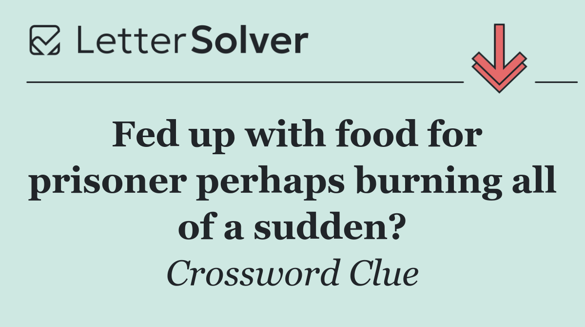 Fed up with food for prisoner perhaps burning all of a sudden?
