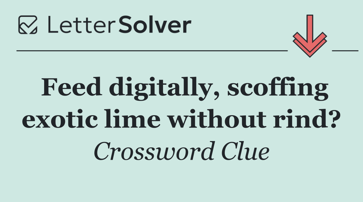 Feed digitally, scoffing exotic lime without rind?