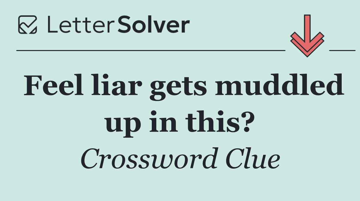 Feel liar gets muddled up in this?