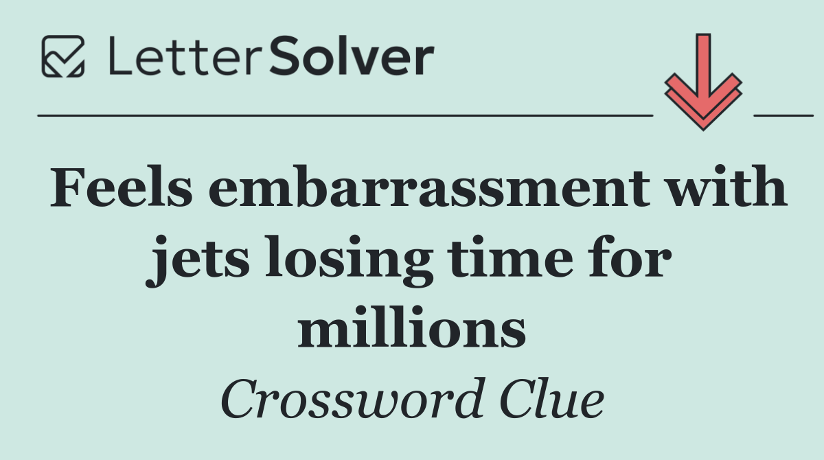 Feels embarrassment with jets losing time for millions