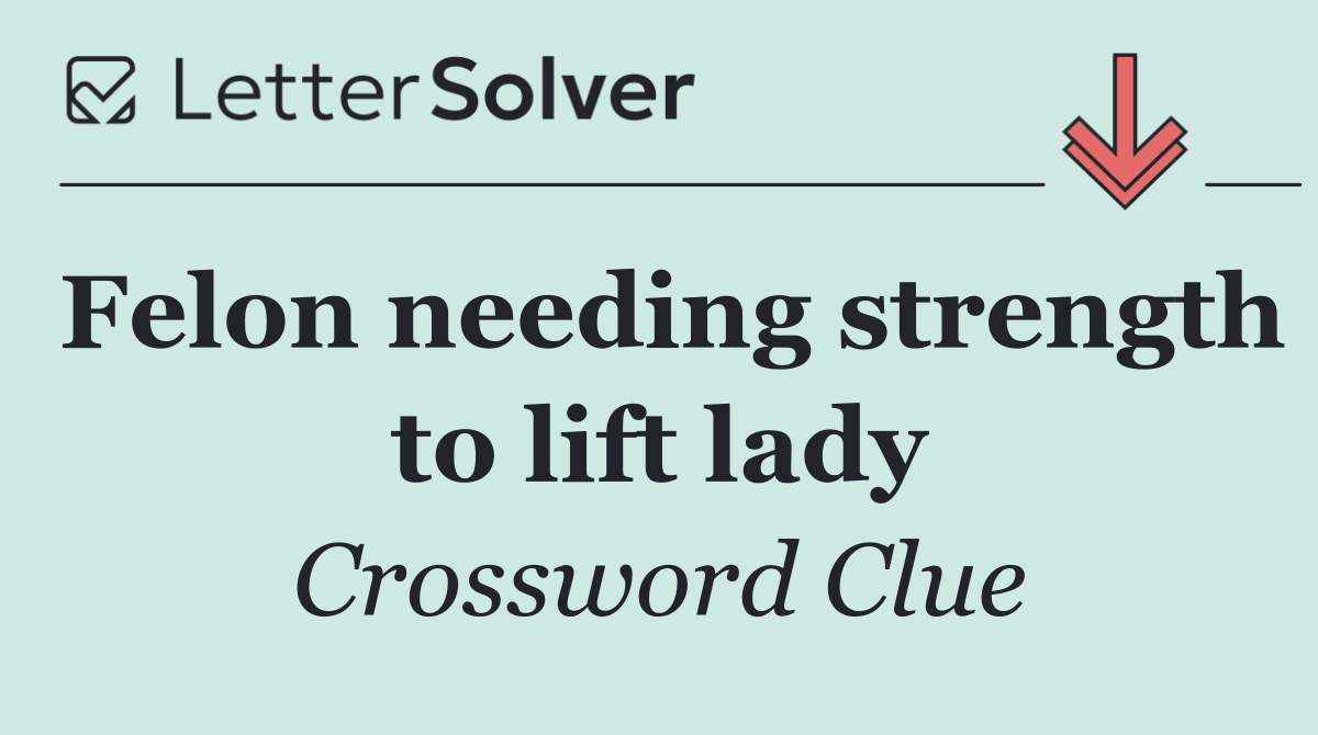 Felon needing strength to lift lady