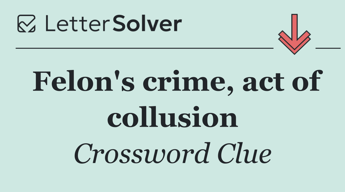 Felon's crime, act of collusion