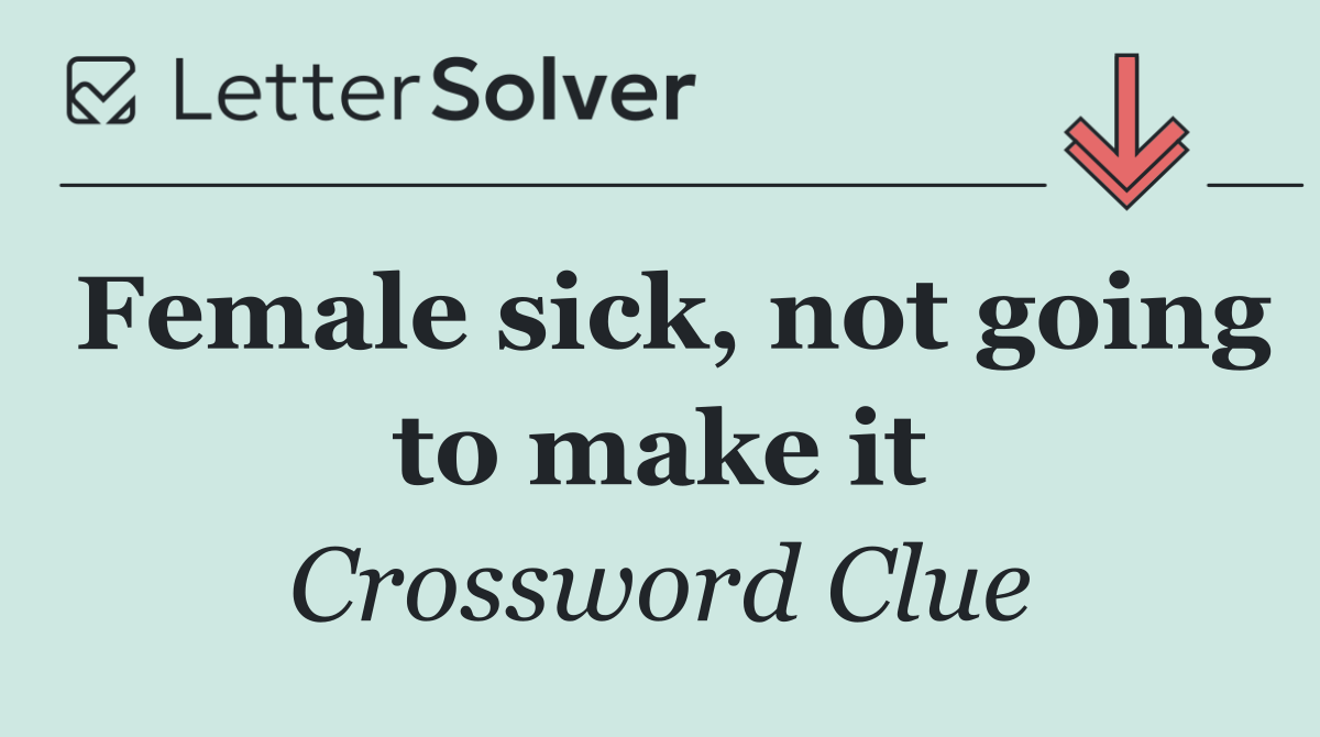 Female sick, not going to make it