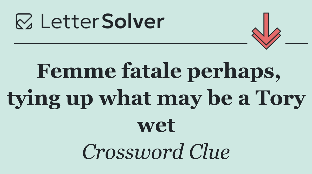 Femme fatale perhaps, tying up what may be a Tory wet