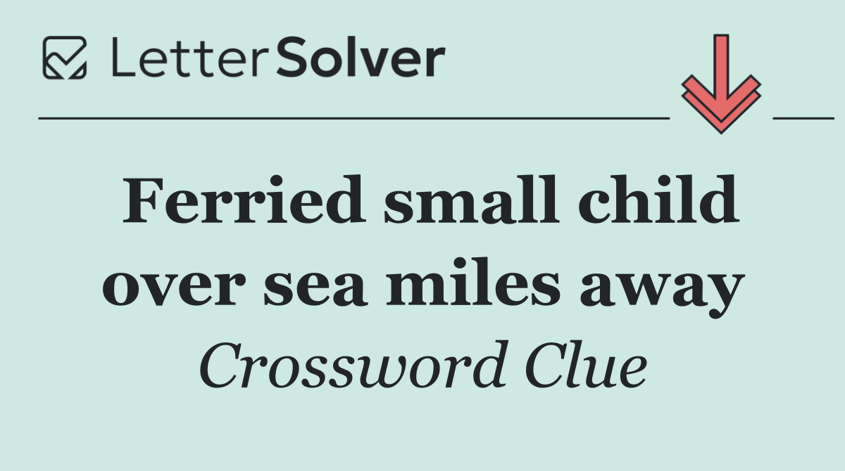 Ferried small child over sea miles away