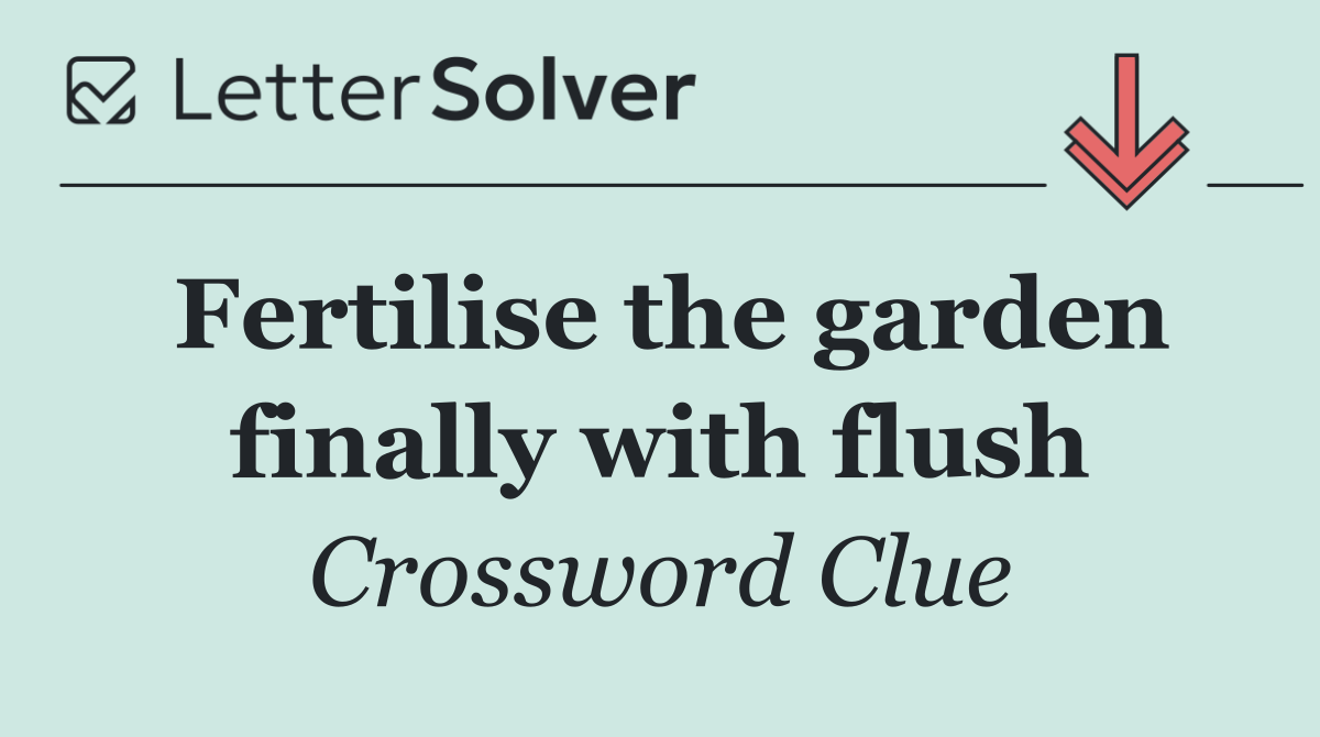 Fertilise the garden finally with flush
