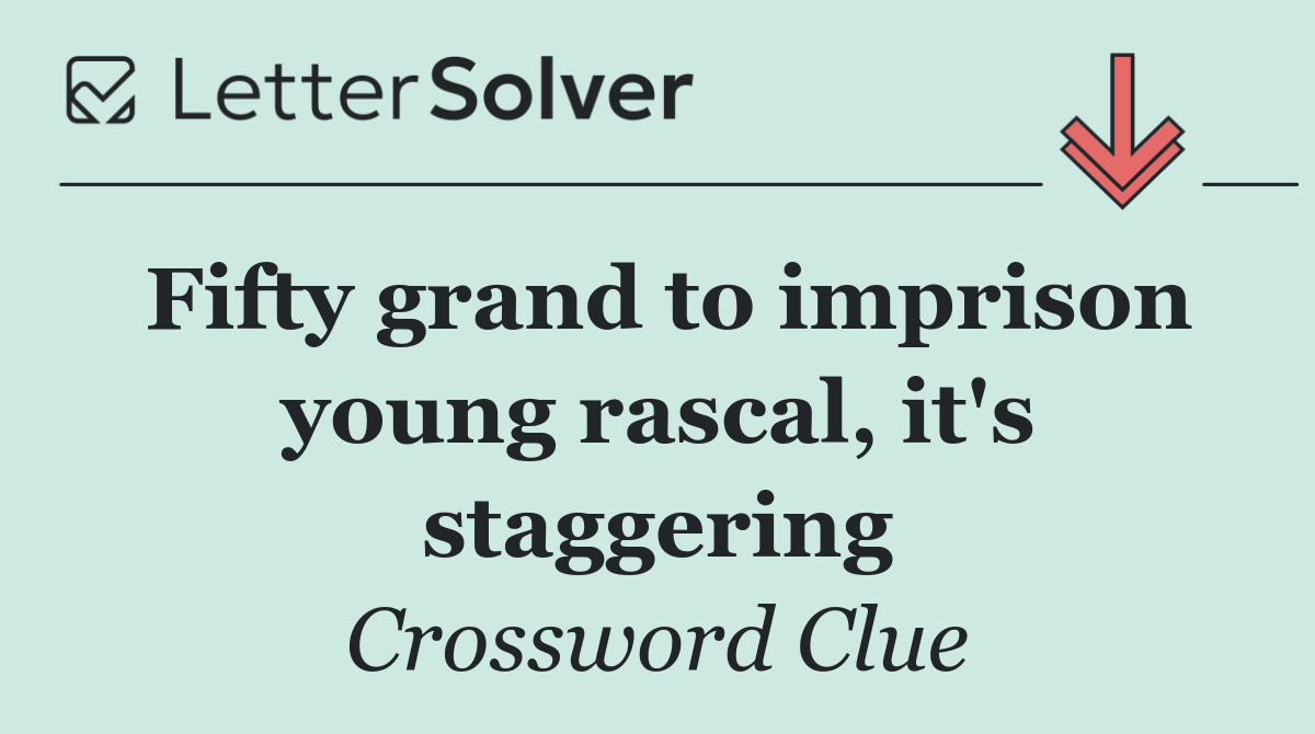 Fifty grand to imprison young rascal, it's staggering