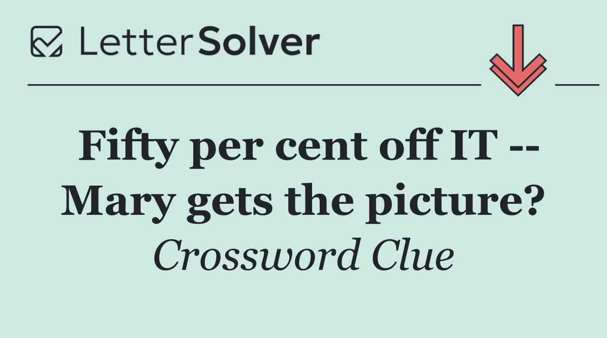 Fifty per cent off IT    Mary gets the picture?