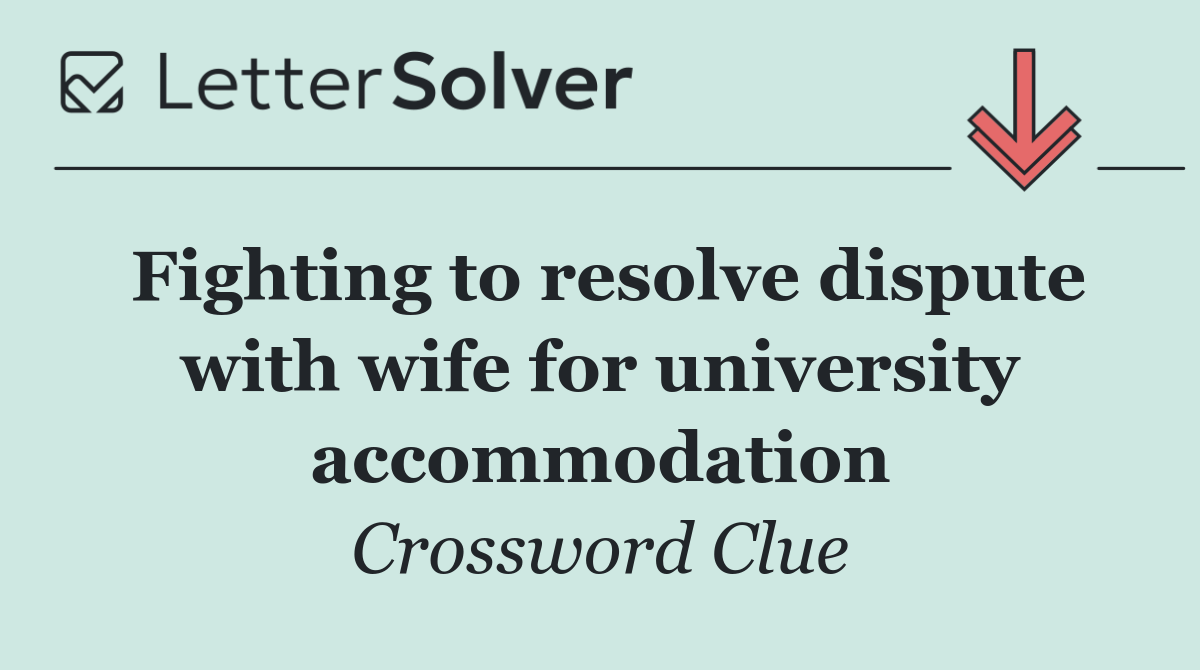 Fighting to resolve dispute with wife for university accommodation