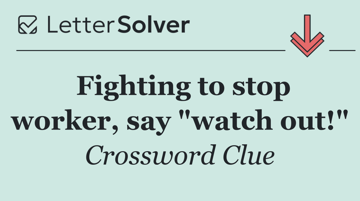 Fighting to stop worker, say "watch out!"