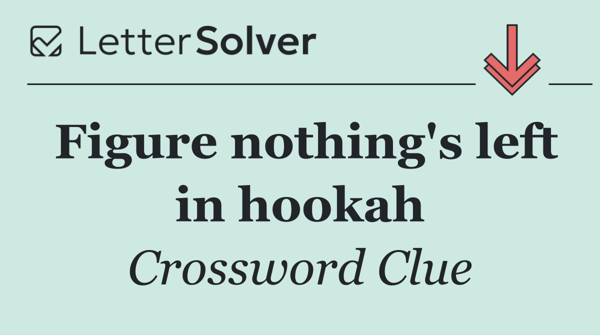 Figure nothing's left in hookah