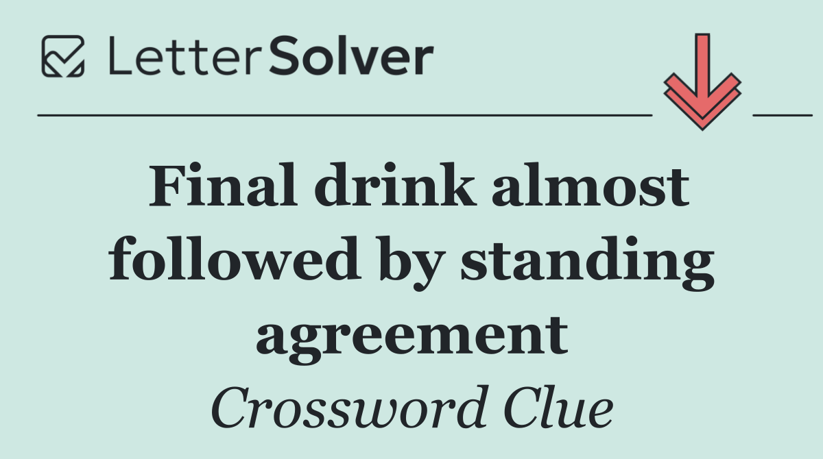 Final drink almost followed by standing agreement