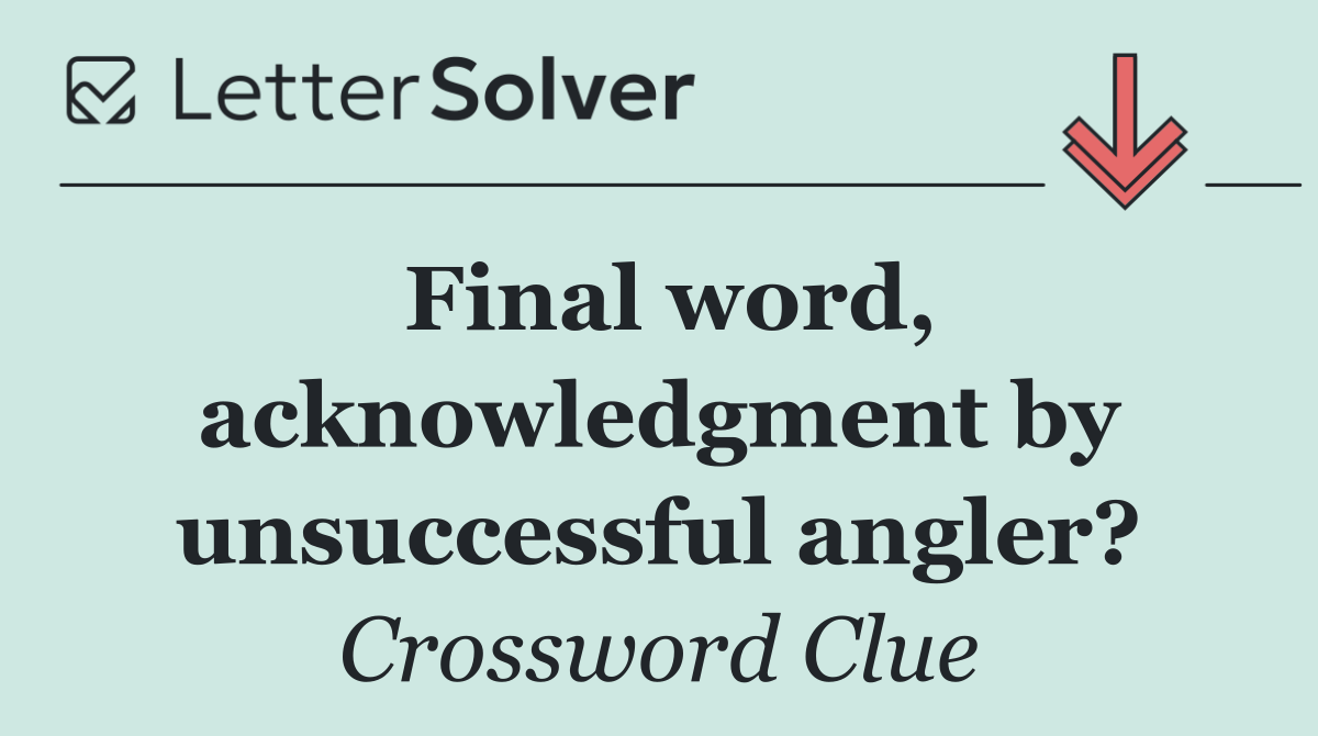 Final word, acknowledgment by unsuccessful angler?