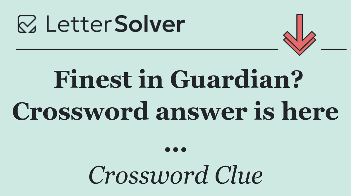 Finest in Guardian? Crossword answer is here ...