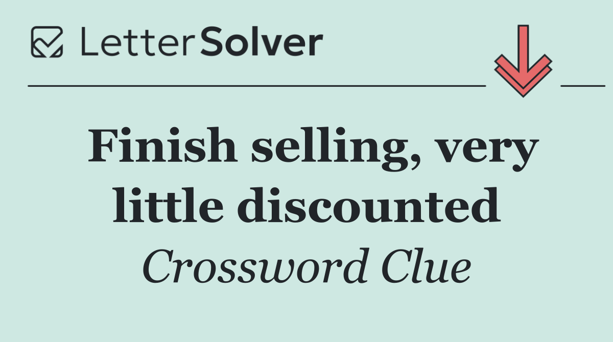 Finish selling, very little discounted