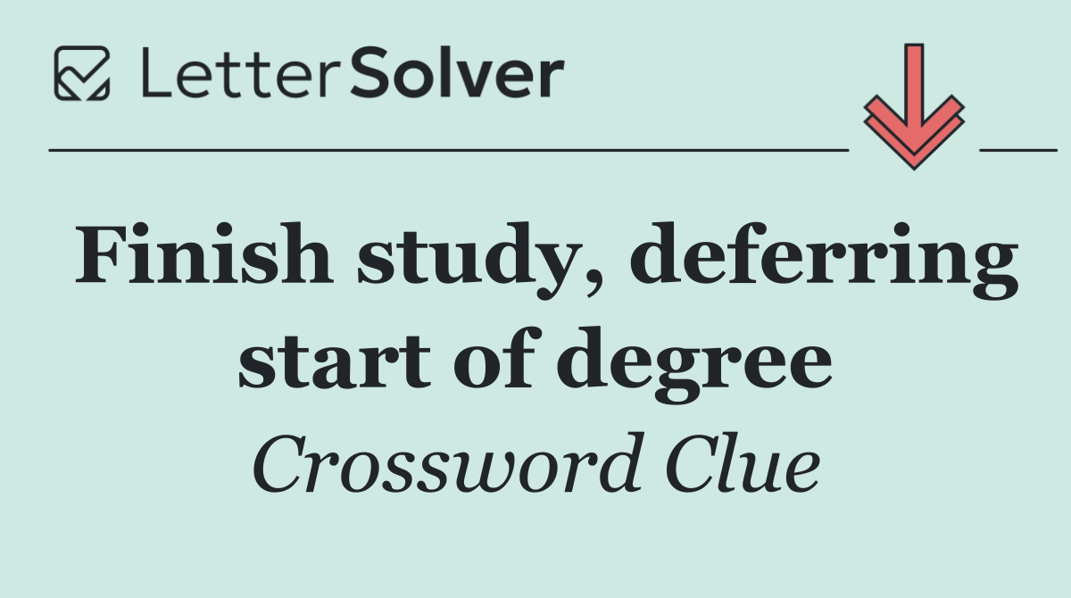 Finish study, deferring start of degree