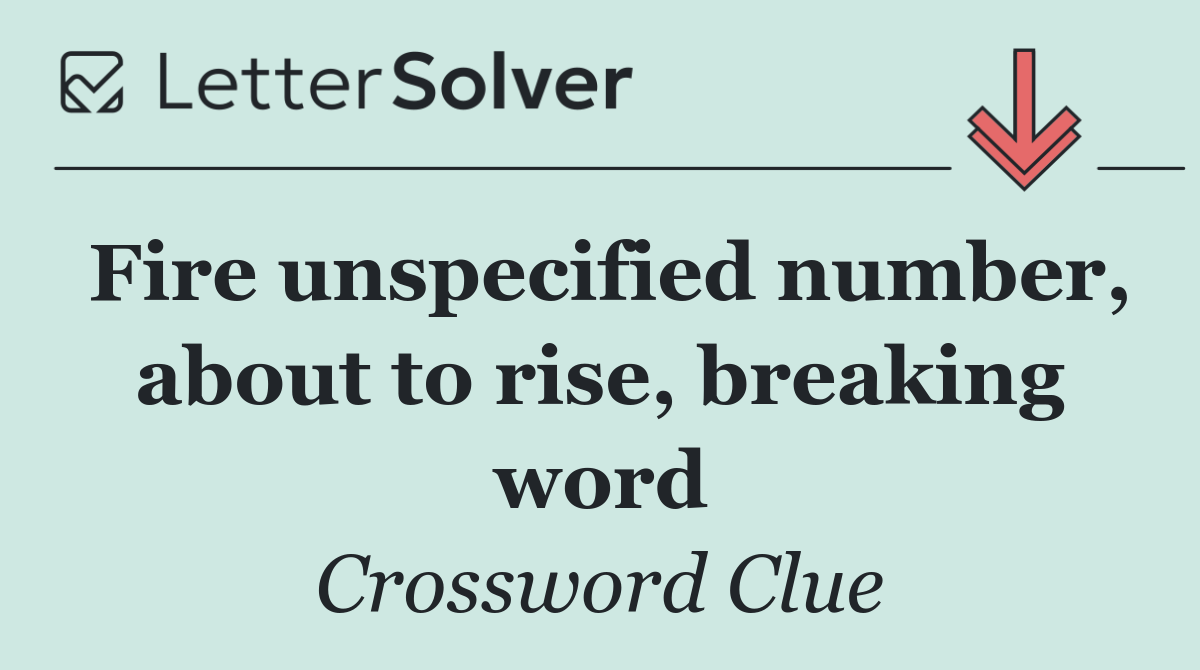 Fire unspecified number, about to rise, breaking word
