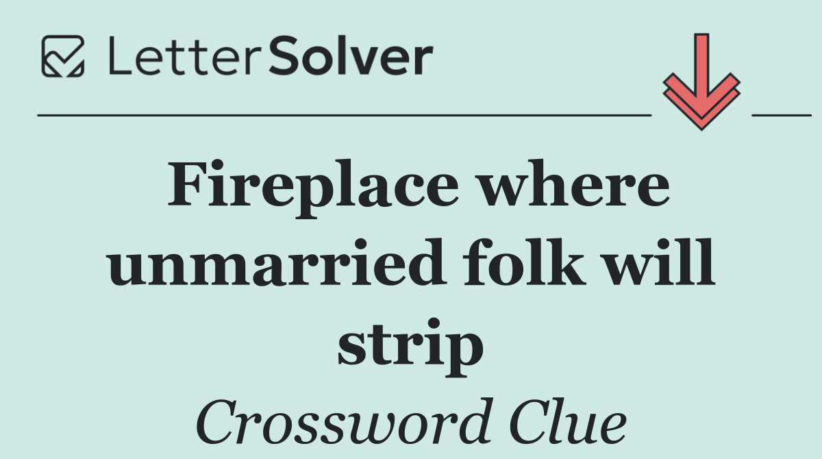Fireplace where unmarried folk will strip