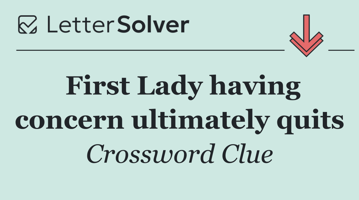 First Lady having concern ultimately quits
