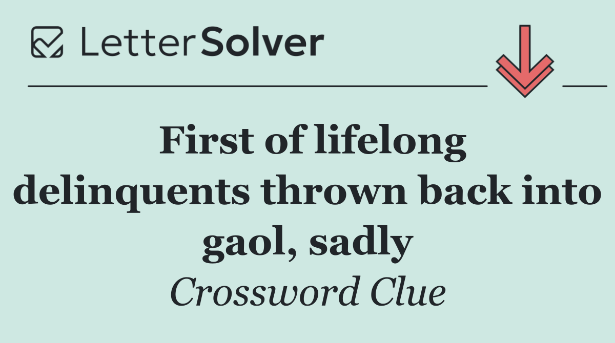 First of lifelong delinquents thrown back into gaol, sadly