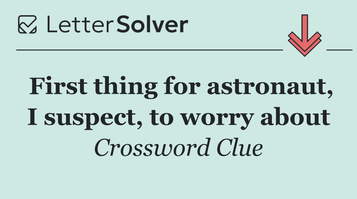First thing for astronaut, I suspect, to worry about