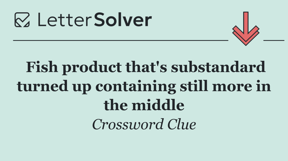 Fish product that's substandard turned up containing still more in the middle