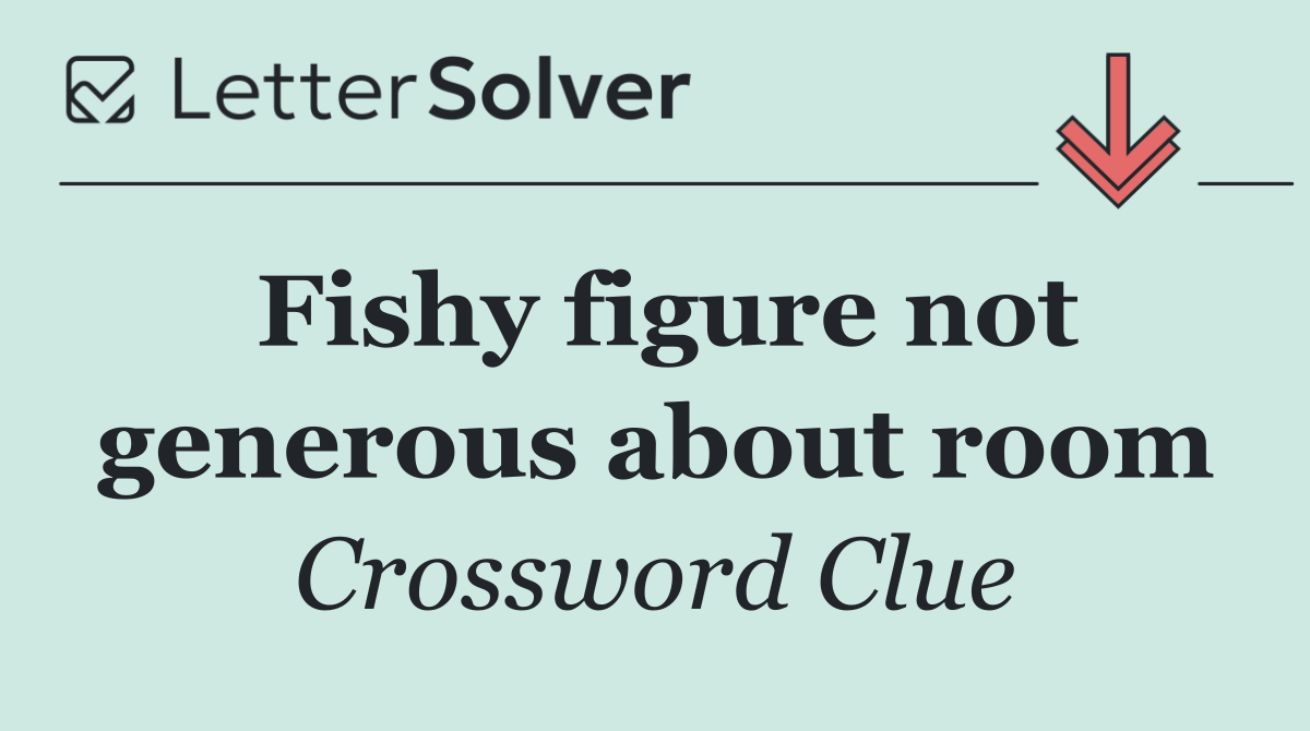 Fishy figure not generous about room