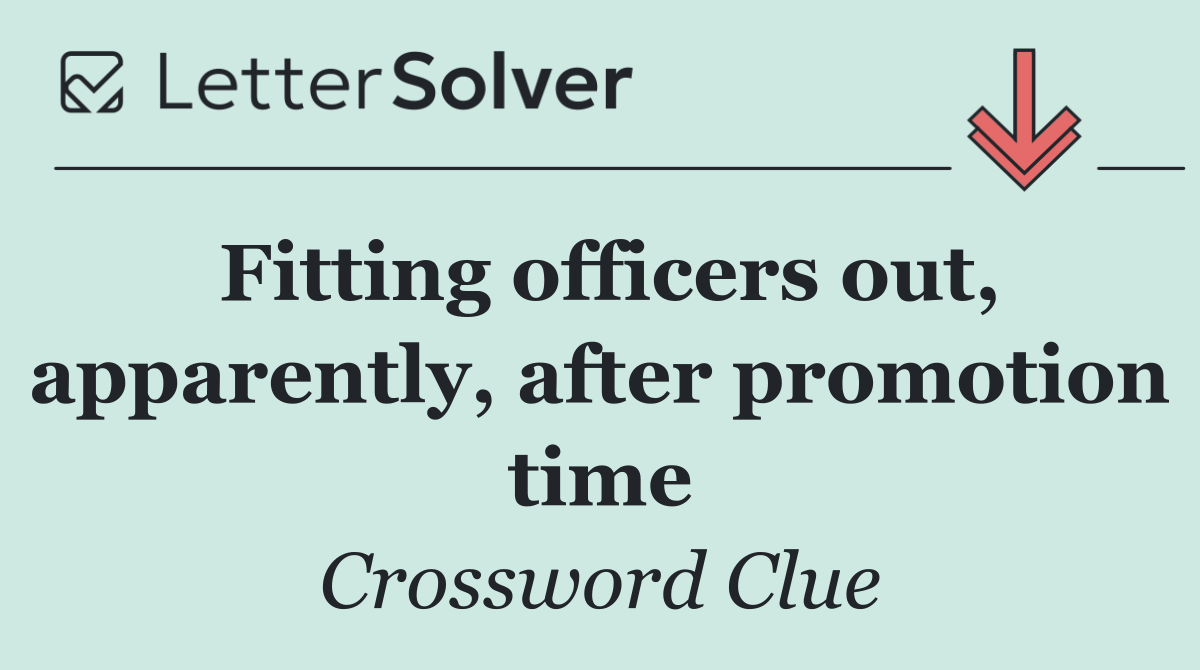 Fitting officers out, apparently, after promotion time