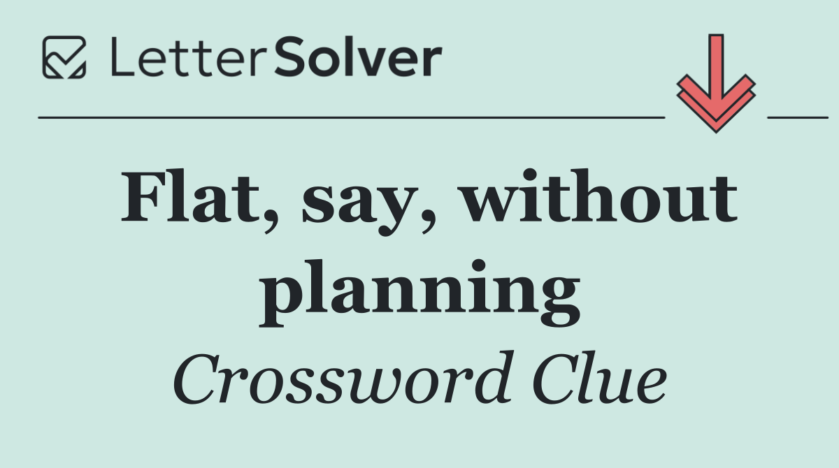 Flat, say, without planning
