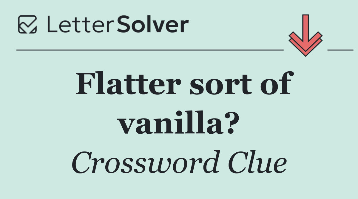 Flatter sort of vanilla?