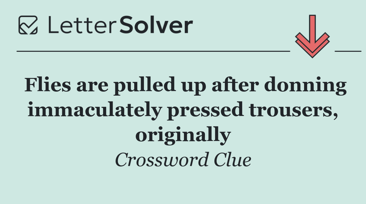Flies are pulled up after donning immaculately pressed trousers, originally
