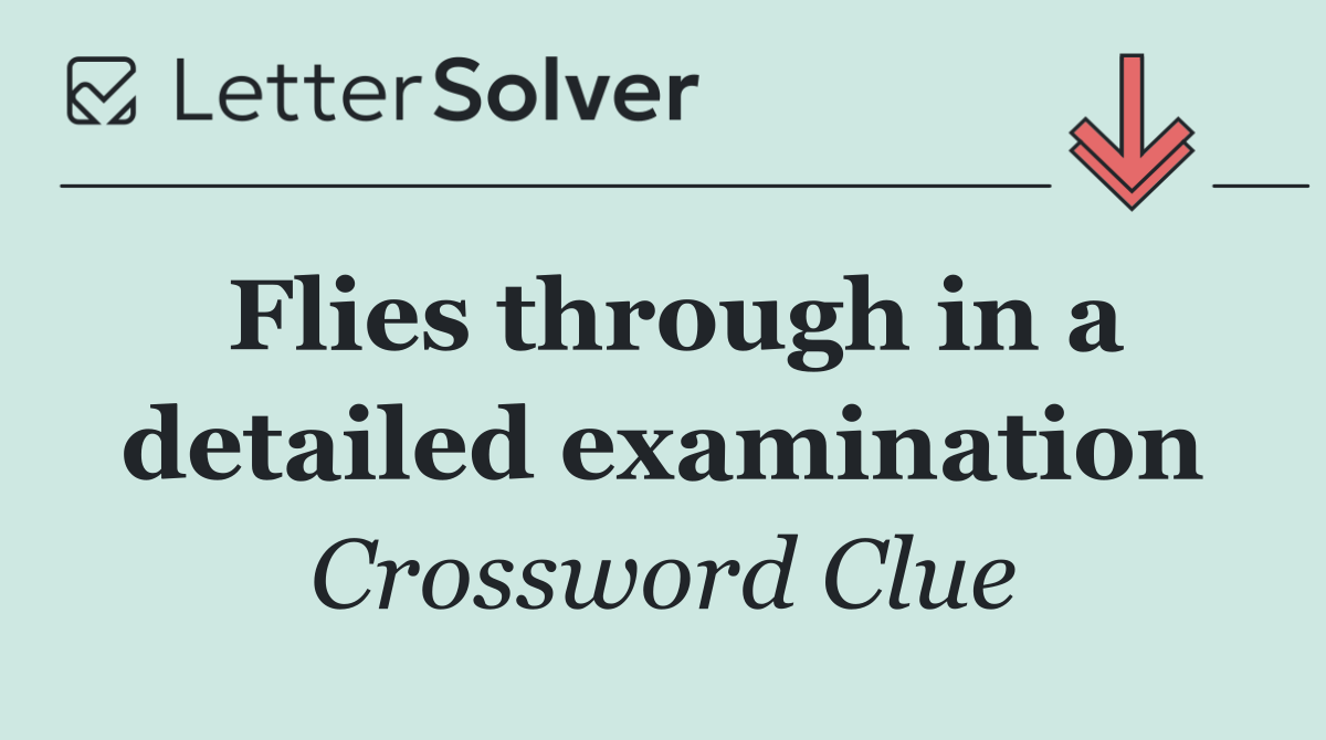 Flies through in a detailed examination