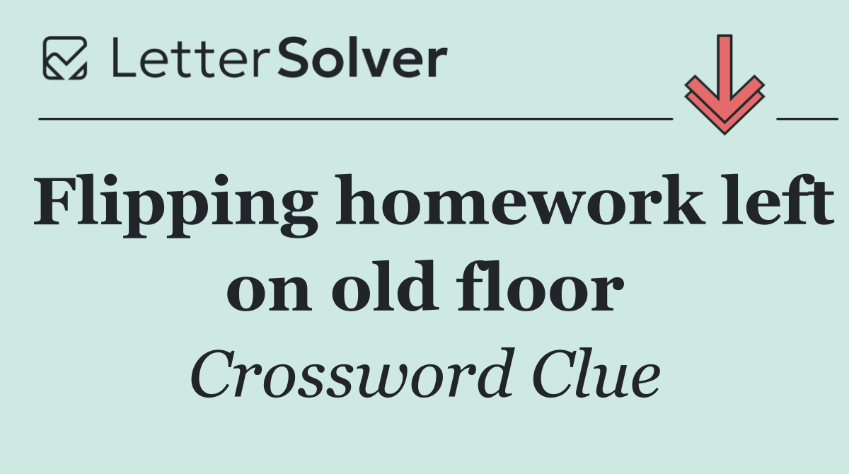 Flipping homework left on old floor