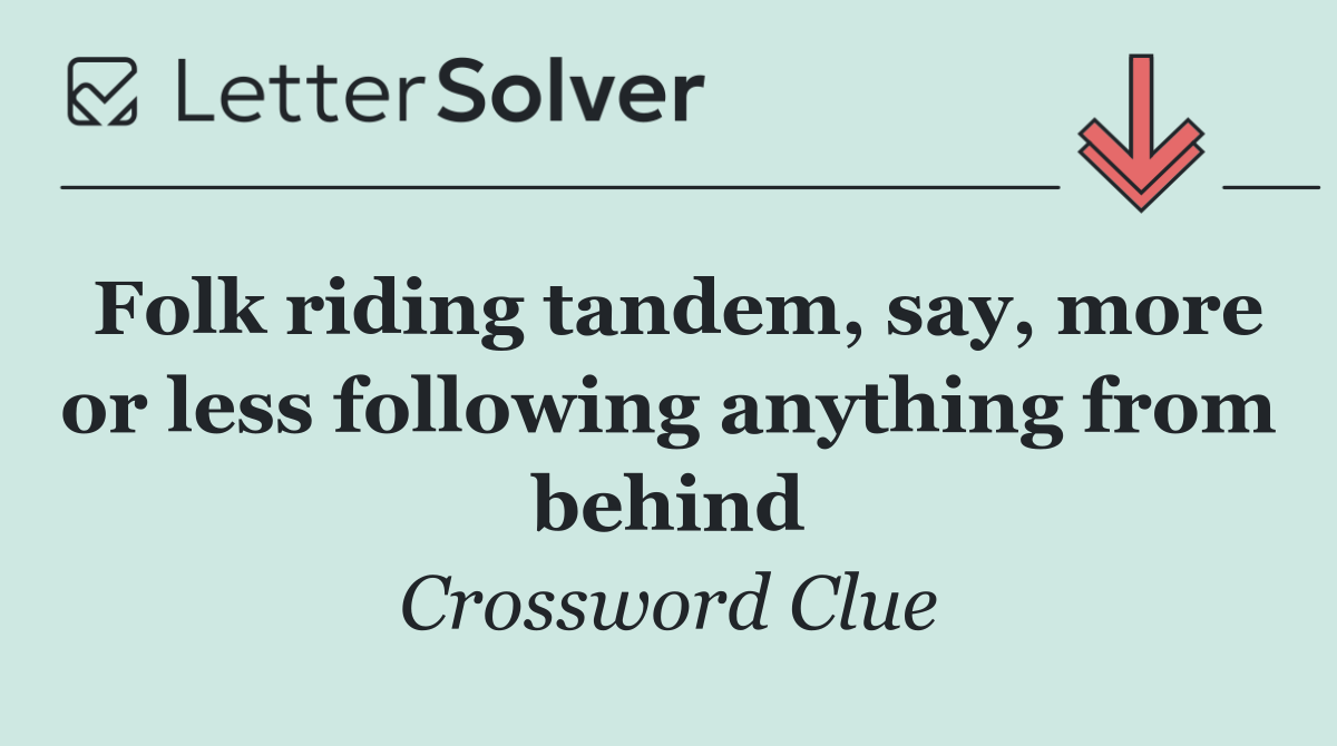 Folk riding tandem, say, more or less following anything from behind