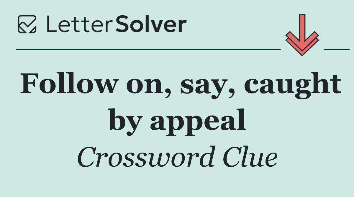 Follow on, say, caught by appeal