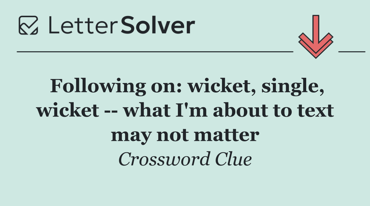 Following on: wicket, single, wicket    what I'm about to text may not matter