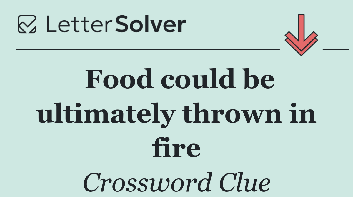 Food could be ultimately thrown in fire