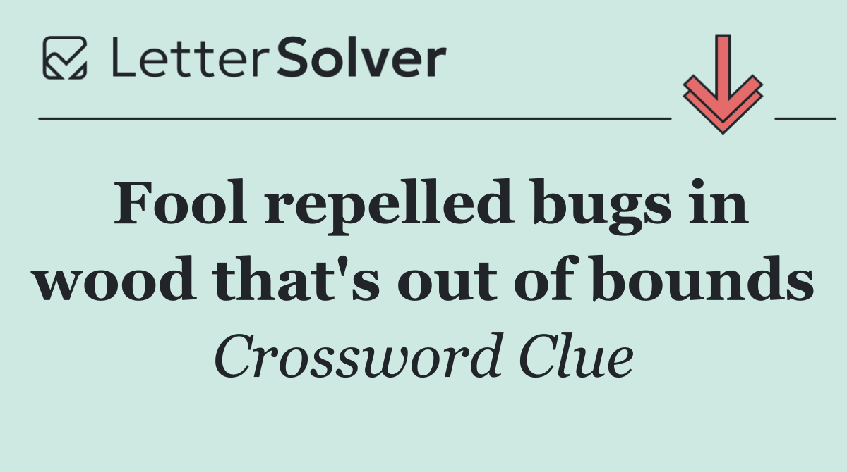Fool repelled bugs in wood that's out of bounds