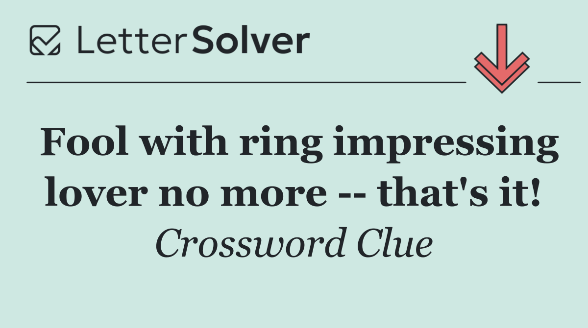 Fool with ring impressing lover no more    that's it!