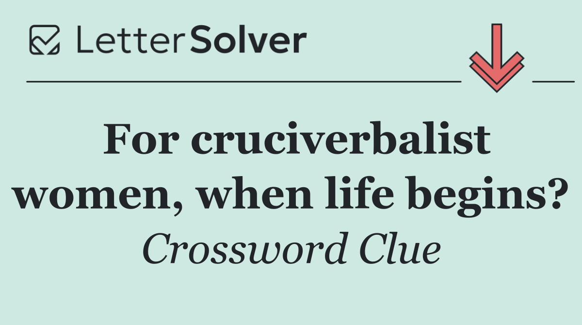 For cruciverbalist women, when life begins?