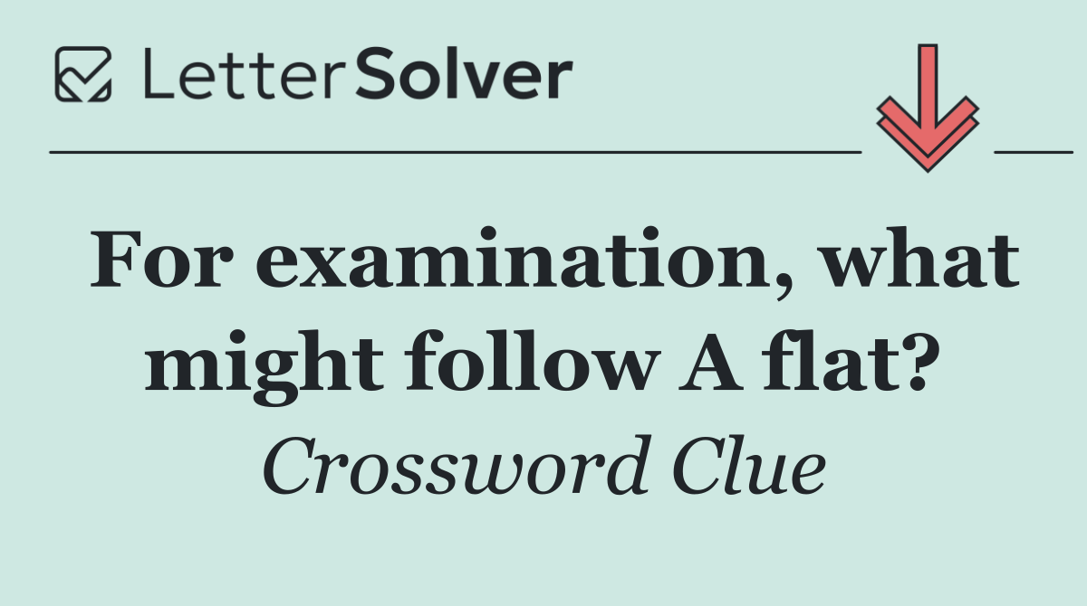 For examination, what might follow A flat?