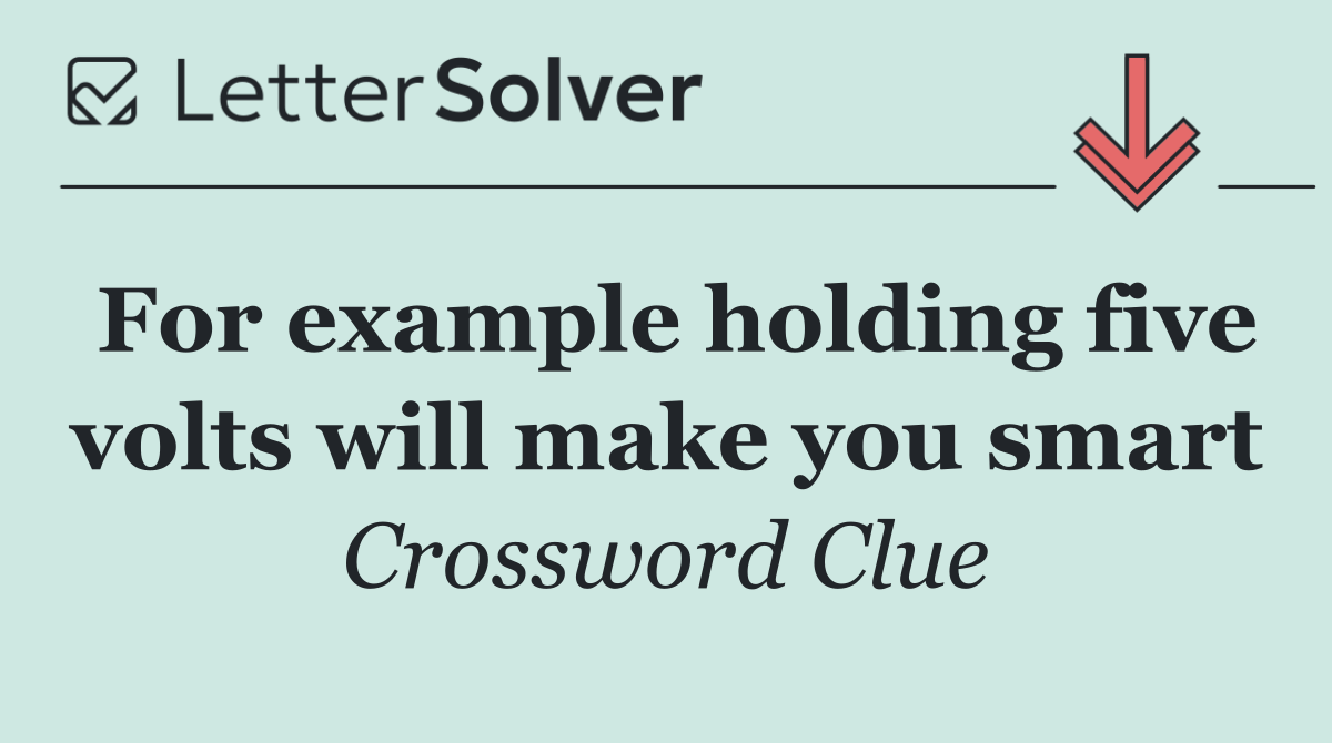 For example holding five volts will make you smart