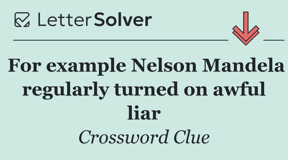 For example Nelson Mandela regularly turned on awful liar