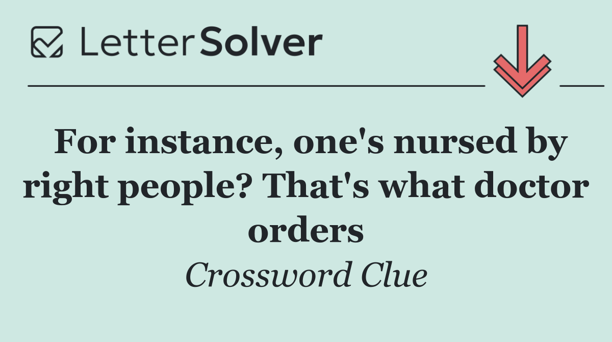 For instance, one's nursed by right people? That's what doctor orders