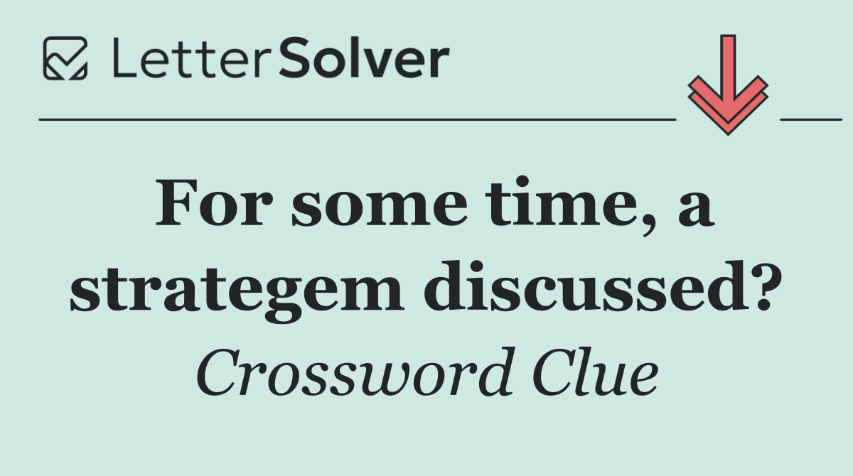 For some time, a strategem discussed?