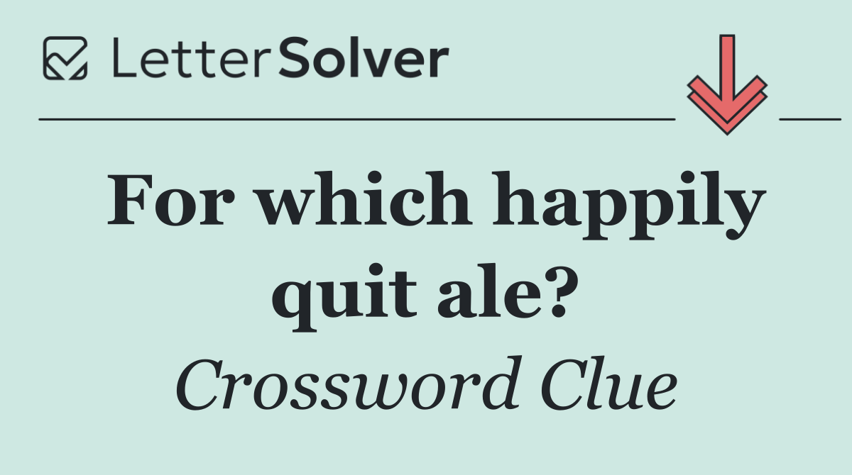 For which happily quit ale?