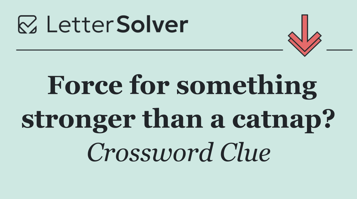 Force for something stronger than a catnap?