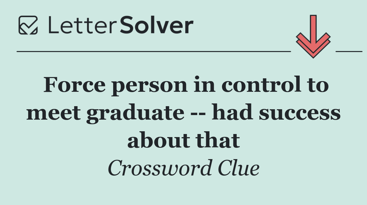 Force person in control to meet graduate    had success about that