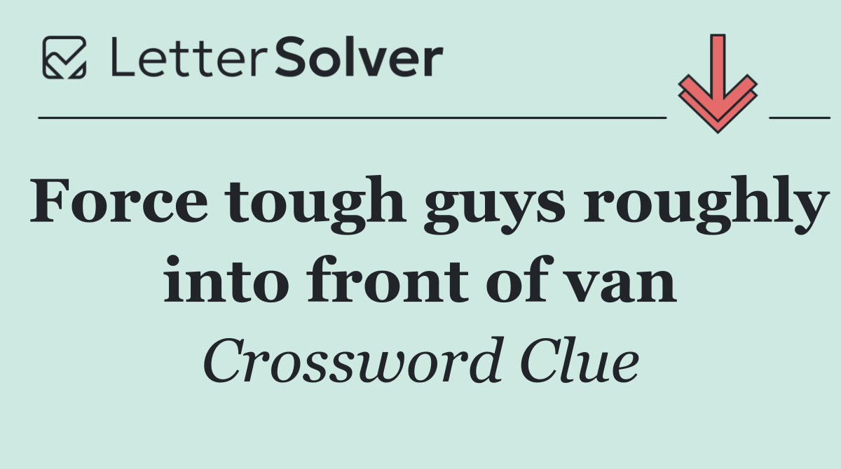 Force tough guys roughly into front of van