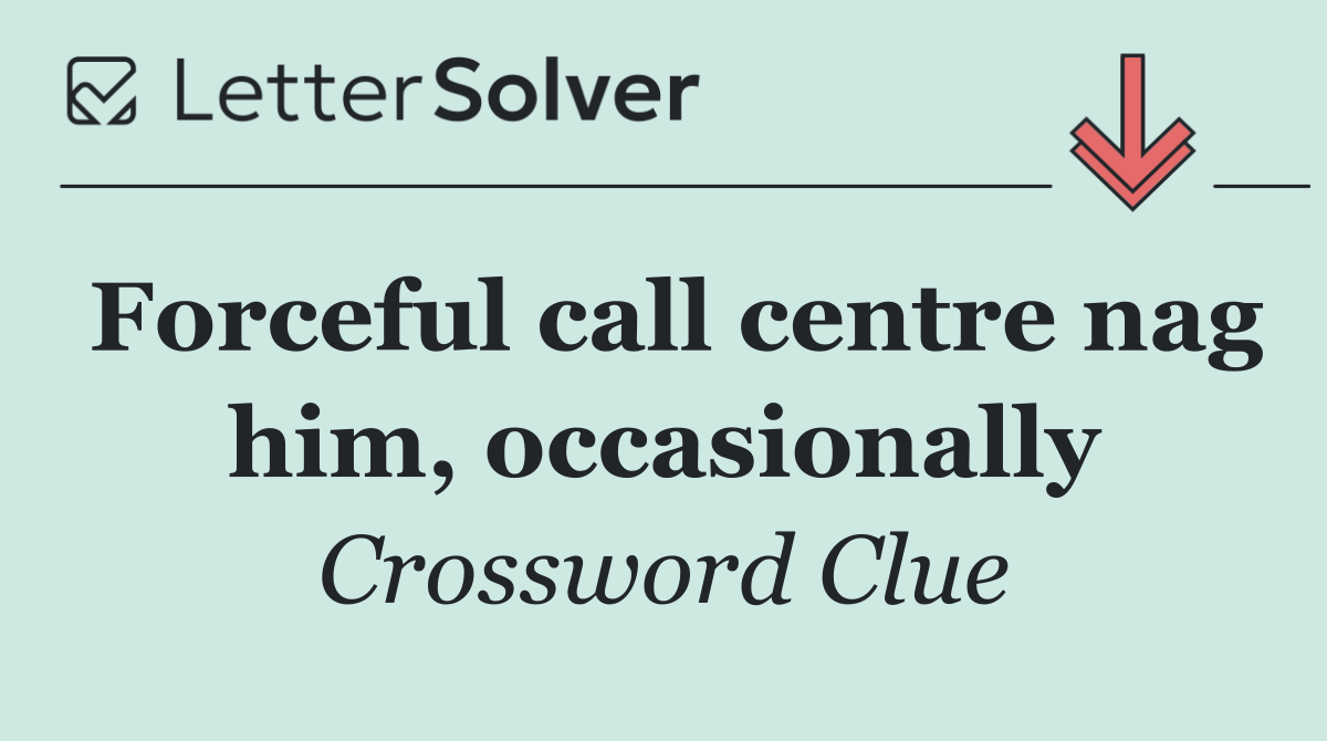 Forceful call centre nag him, occasionally